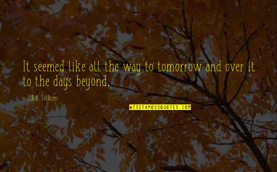 Overglorification Quotes By J.R.R. Tolkien: It seemed like all the way to tomorrow