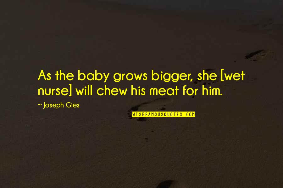 Overgravitated Quotes By Joseph Gies: As the baby grows bigger, she [wet nurse]