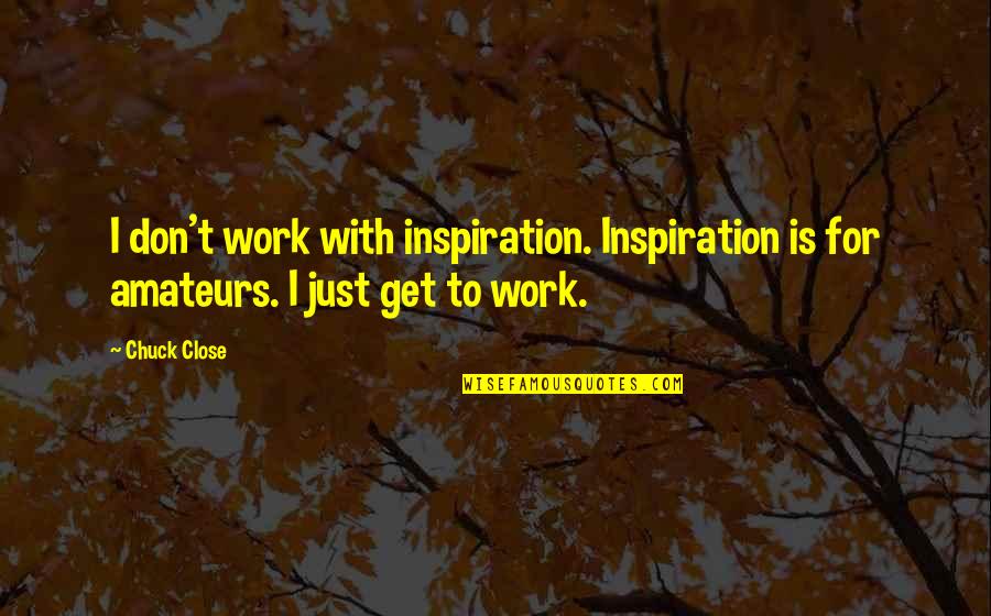 Overgreedy Quotes By Chuck Close: I don't work with inspiration. Inspiration is for