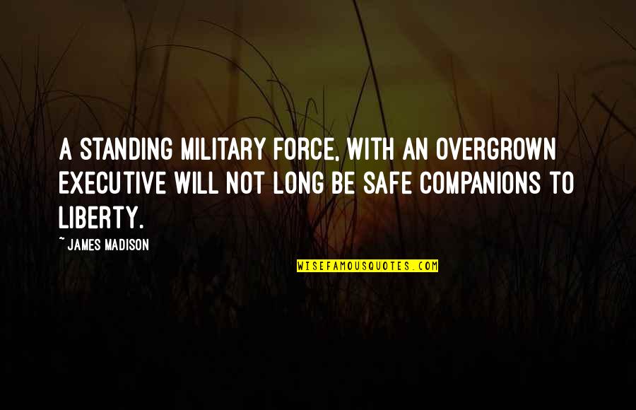 Overgrown Quotes By James Madison: A standing military force, with an overgrown Executive