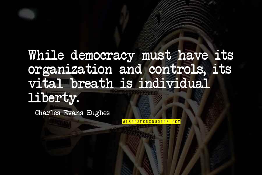 Overgrowth Disorder Quotes By Charles Evans Hughes: While democracy must have its organization and controls,