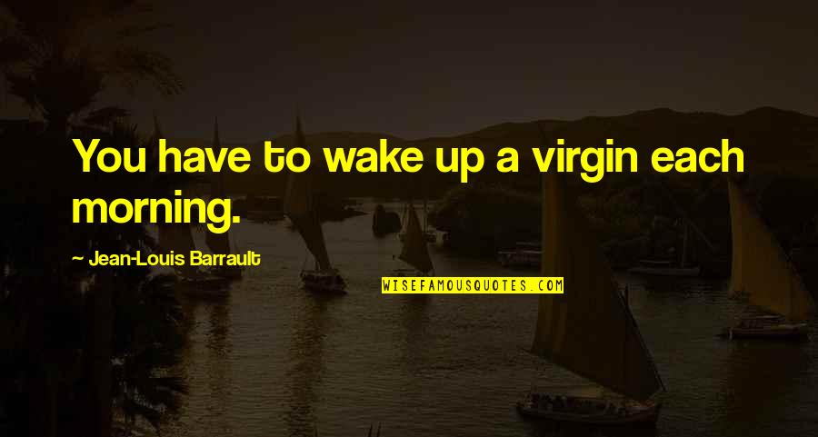 Overgrowth Syndrome Quotes By Jean-Louis Barrault: You have to wake up a virgin each