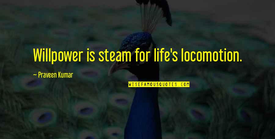 Overharvest Quotes By Praveen Kumar: Willpower is steam for life's locomotion.