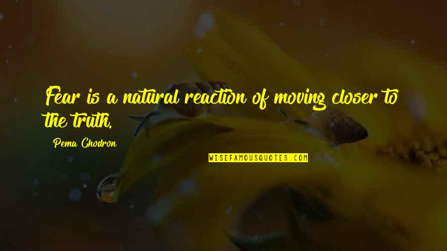 Overhastily Quotes By Pema Chodron: Fear is a natural reaction of moving closer Overhastily Quotes By Pema Chodron: Fear is a natural reaction of moving closer