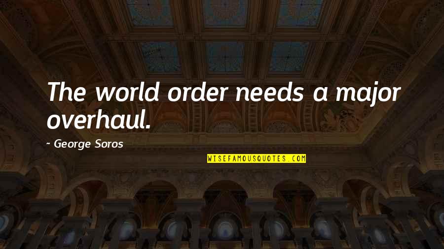 Overhaul Quotes By George Soros: The world order needs a major overhaul.