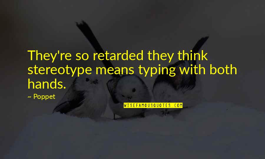 Overhead And Undergoes Quotes By Poppet: They're so retarded they think stereotype means typing
