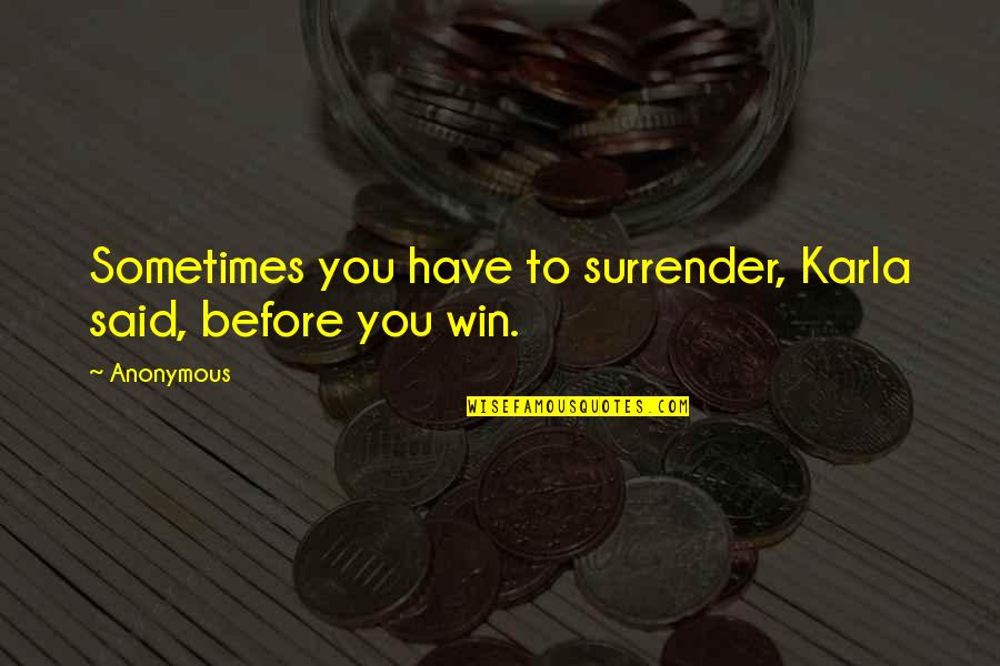 Overhead And Vanity Quotes By Anonymous: Sometimes you have to surrender, Karla said, before