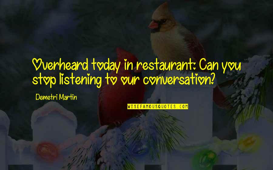 Overheard Quotes By Demetri Martin: Overheard today in restaurant: Can you stop listening