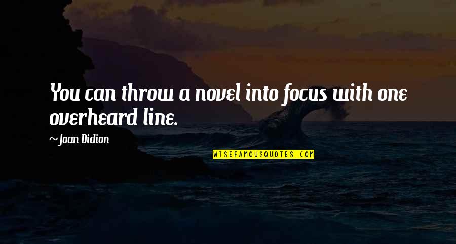 Overheard Quotes By Joan Didion: You can throw a novel into focus with