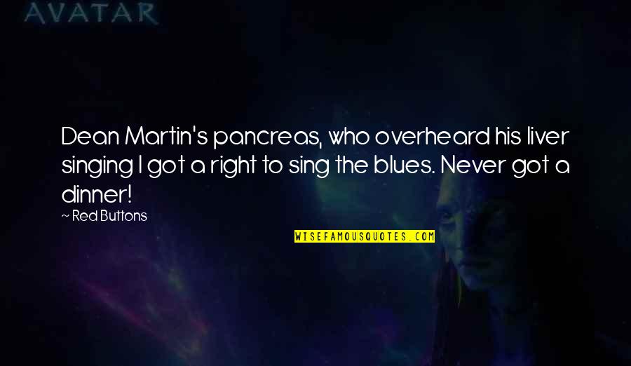 Overheard Quotes By Red Buttons: Dean Martin's pancreas, who overheard his liver singing Overheard Quotes By Red Buttons: Dean Martin's pancreas, who overheard his liver singing