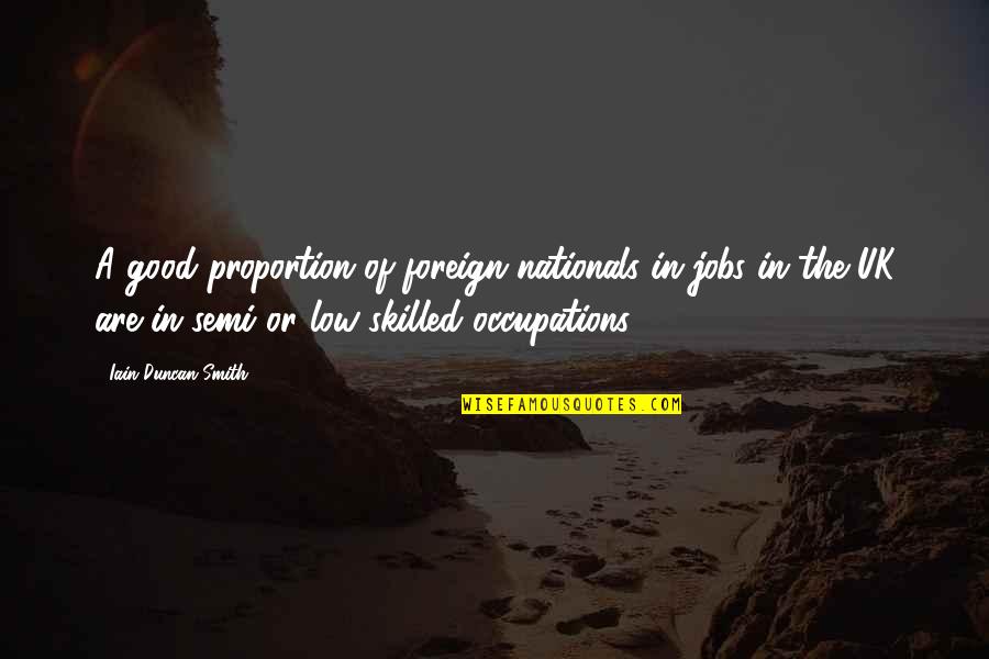Overhearing Someone Talking About You Quotes By Iain Duncan Smith: A good proportion of foreign nationals in jobs Overhearing Someone Talking About You Quotes By Iain Duncan Smith: A good proportion of foreign nationals in jobs