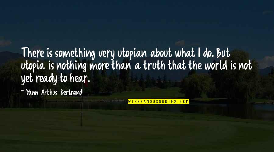 Overheats When Idling Quotes By Yann Arthus-Bertrand: There is something very utopian about what I Overheats When Idling Quotes By Yann Arthus-Bertrand: There is something very utopian about what I