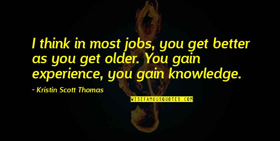 Overholser Builders Quotes By Kristin Scott Thomas: I think in most jobs, you get better Overholser Builders Quotes By Kristin Scott Thomas: I think in most jobs, you get better