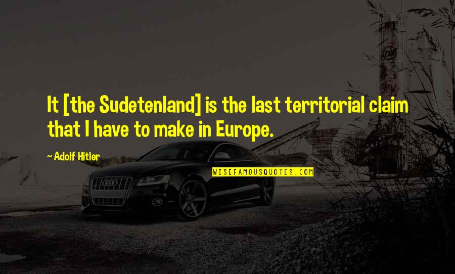 Overholt Enterprises Quotes By Adolf Hitler: It [the Sudetenland] is the last territorial claim