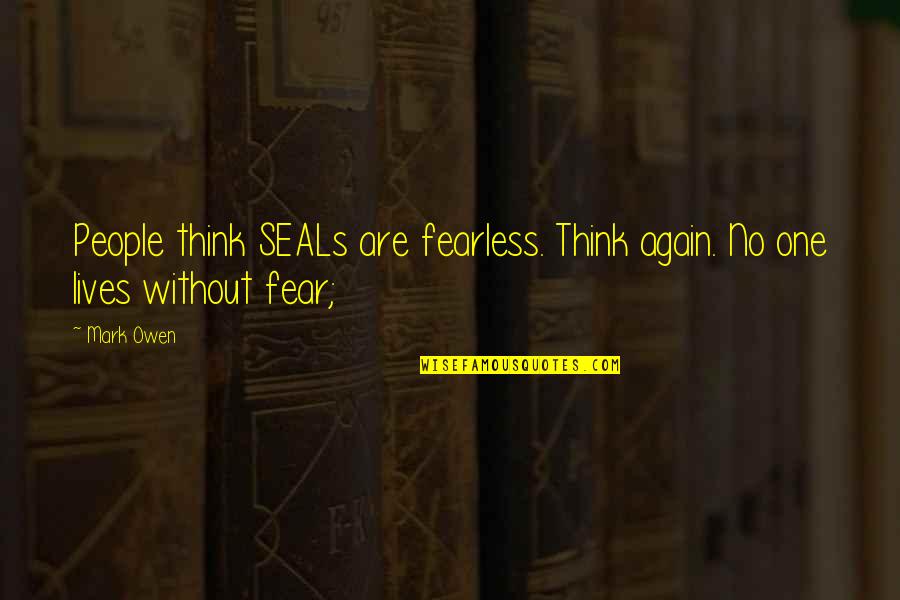 Overimpressed Quotes By Mark Owen: People think SEALs are fearless. Think again. No