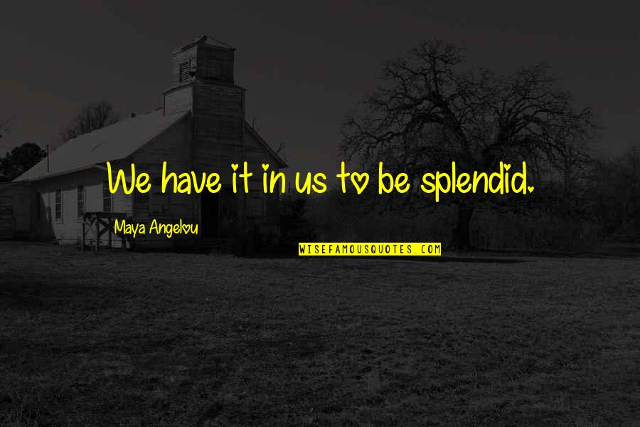 Overimpressed Quotes By Maya Angelou: We have it in us to be splendid.
