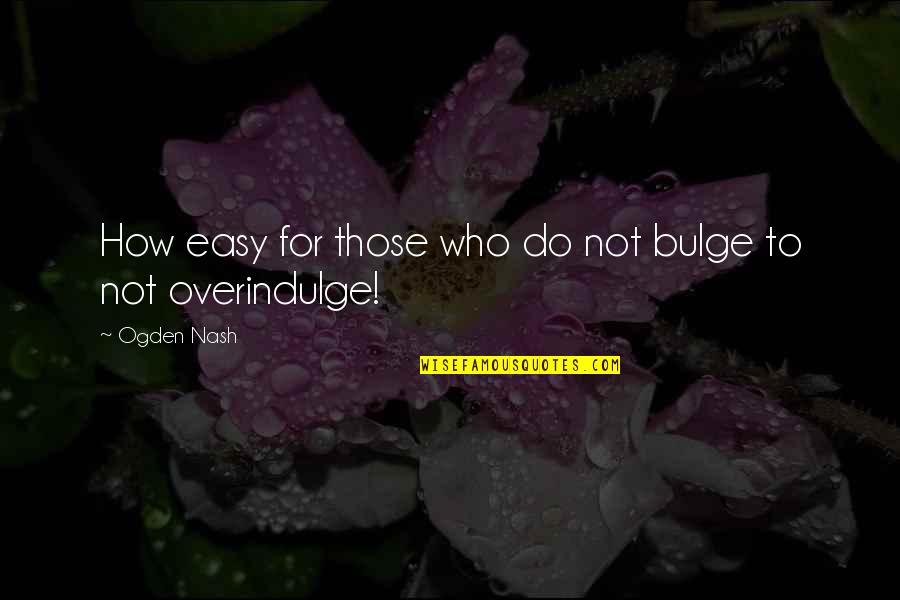 Overindulge Quotes By Ogden Nash: How easy for those who do not bulge