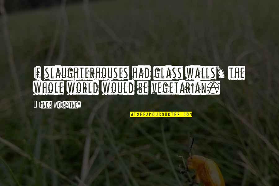 Overindulged Quotes By Linda McCartney: If slaughterhouses had glass walls, the whole world