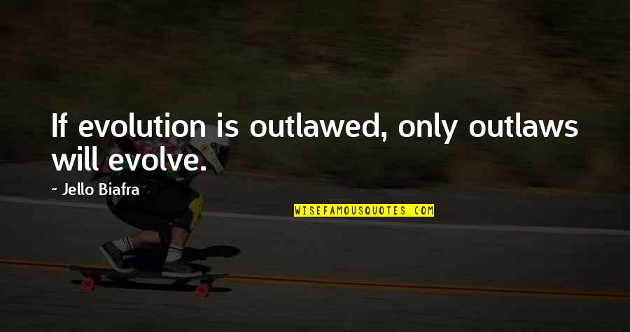 Overinflated Quotes By Jello Biafra: If evolution is outlawed, only outlaws will evolve.