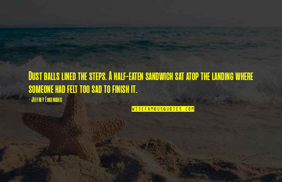Overinvolved Quotes By Jeffrey Eugenides: Dust balls lined the steps. A half-eaten sandwich Overinvolved Quotes By Jeffrey Eugenides: Dust balls lined the steps. A half-eaten sandwich