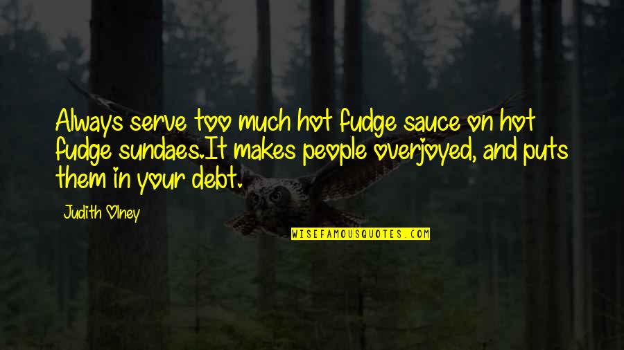 Overjoyed Quotes By Judith Olney: Always serve too much hot fudge sauce on Overjoyed Quotes By Judith Olney: Always serve too much hot fudge sauce on