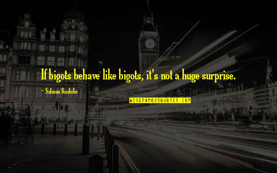 Overkeen Quotes By Salman Rushdie: If bigots behave like bigots, it's not a