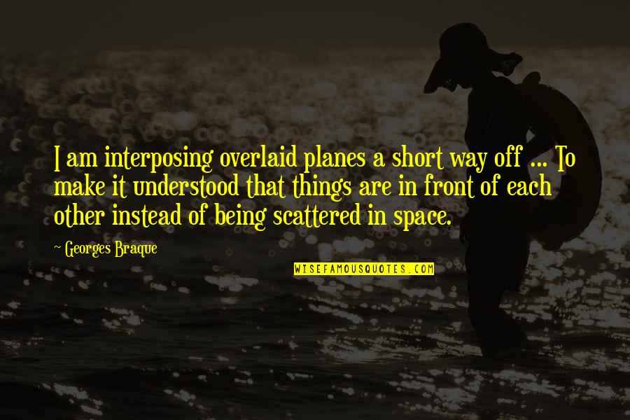 Overlaid Quotes By Georges Braque: I am interposing overlaid planes a short way