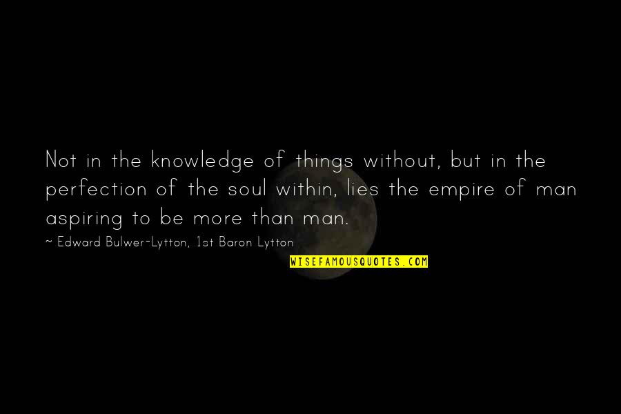 Overland College Quotes By Edward Bulwer-Lytton, 1st Baron Lytton: Not in the knowledge of things without, but Overland College Quotes By Edward Bulwer-Lytton, 1st Baron Lytton: Not in the knowledge of things without, but