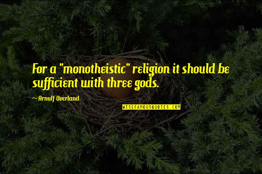 Overland Quotes By Arnulf Overland: For a "monotheistic" religion it should be sufficient Overland Quotes By Arnulf Overland: For a "monotheistic" religion it should be sufficient