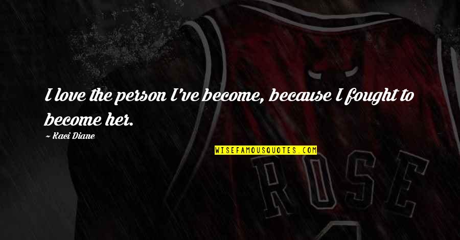 Overleaping Quotes By Kaci Diane: I love the person I've become, because I