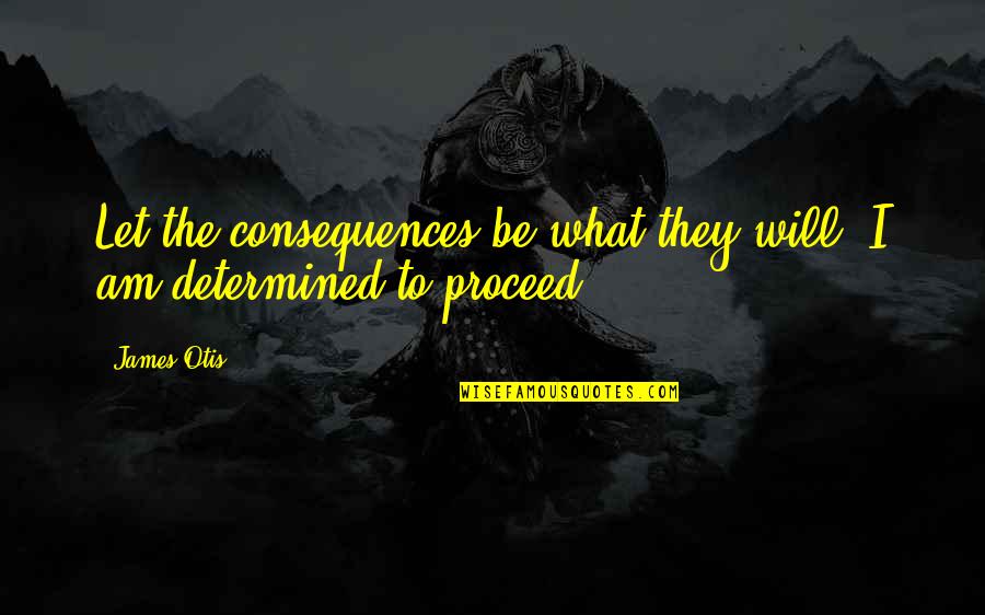 Overleven Vervoegen Quotes By James Otis: Let the consequences be what they will, I