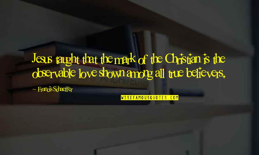 Overlies Quotes By Francis Schaeffer: Jesus taught that the mark of the Christian