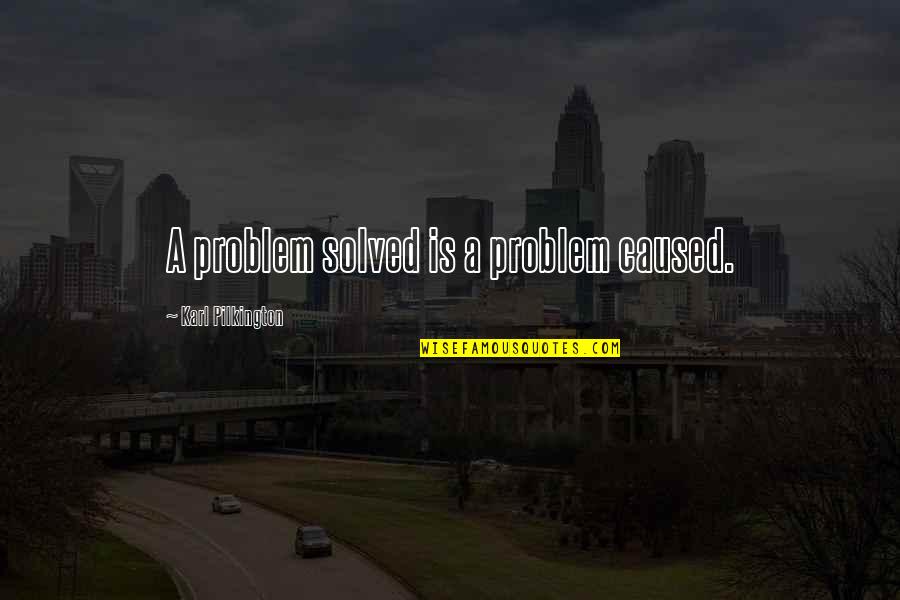 Overlings Quotes By Karl Pilkington: A problem solved is a problem caused.