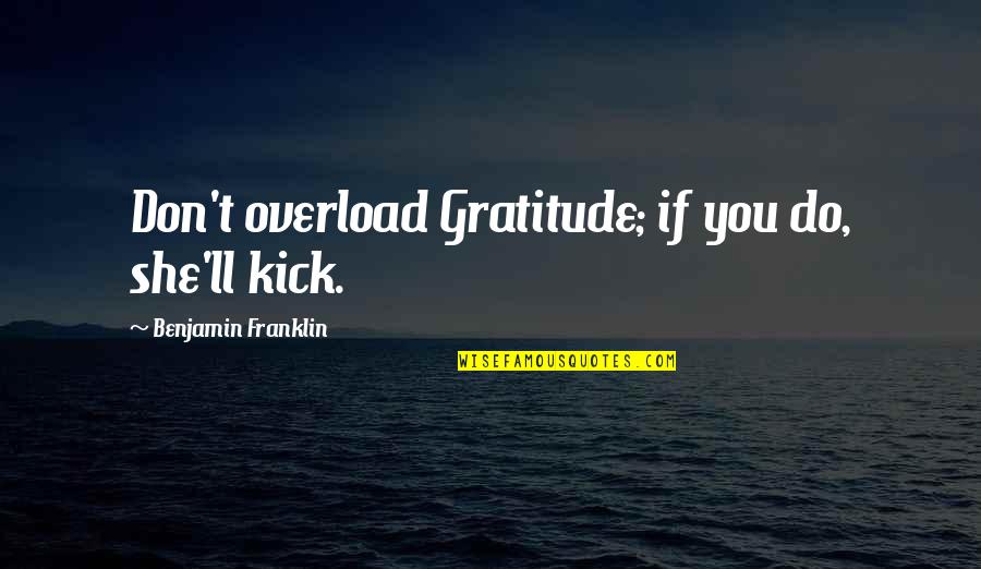 Overload Quotes By Benjamin Franklin: Don't overload Gratitude; if you do, she'll kick.