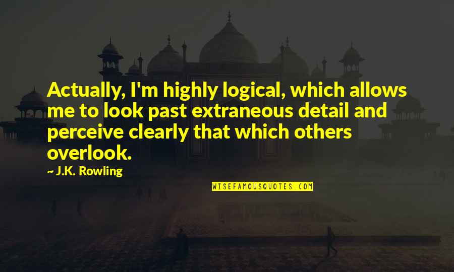 Overlook Me Quotes By J.K. Rowling: Actually, I'm highly logical, which allows me to