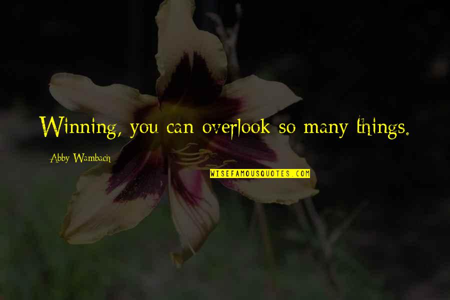 Overlook Quotes By Abby Wambach: Winning, you can overlook so many things. Overlook Quotes By Abby Wambach: Winning, you can overlook so many things.