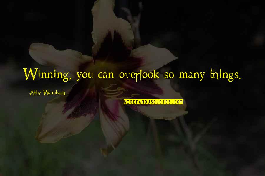 Overlook Quotes By Abby Wambach: Winning, you can overlook so many things.