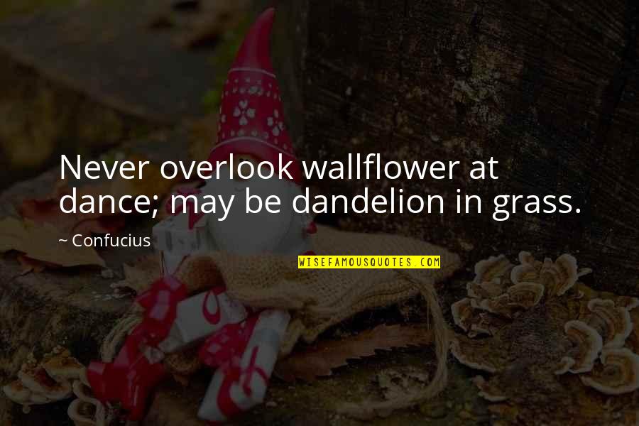 Overlook Quotes By Confucius: Never overlook wallflower at dance; may be dandelion