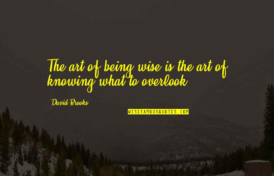 Overlook Quotes By David Brooks: The art of being wise is the art