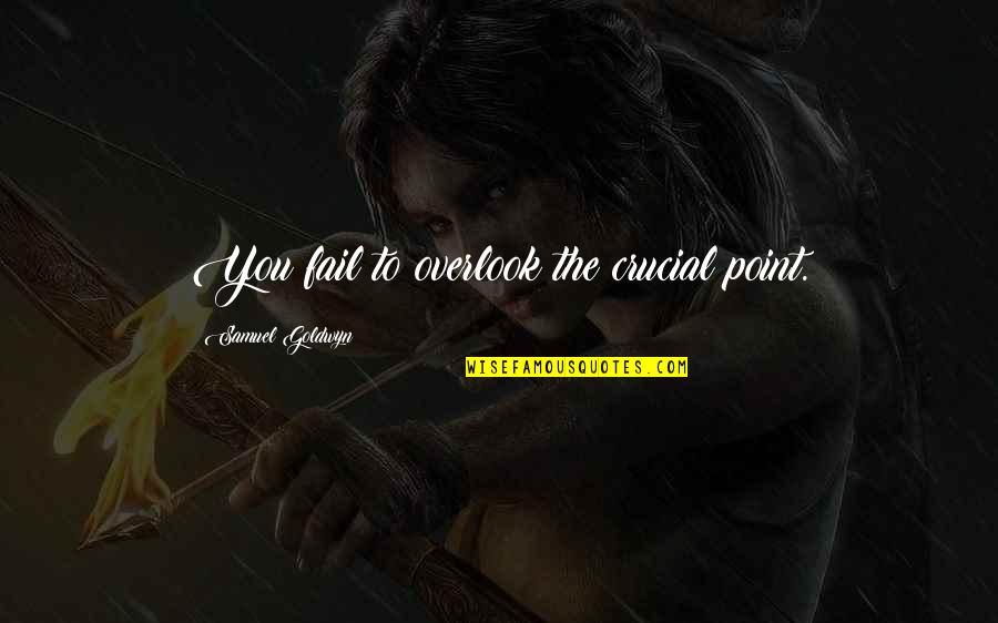 Overlook Quotes By Samuel Goldwyn: You fail to overlook the crucial point. Overlook Quotes By Samuel Goldwyn: You fail to overlook the crucial point.
