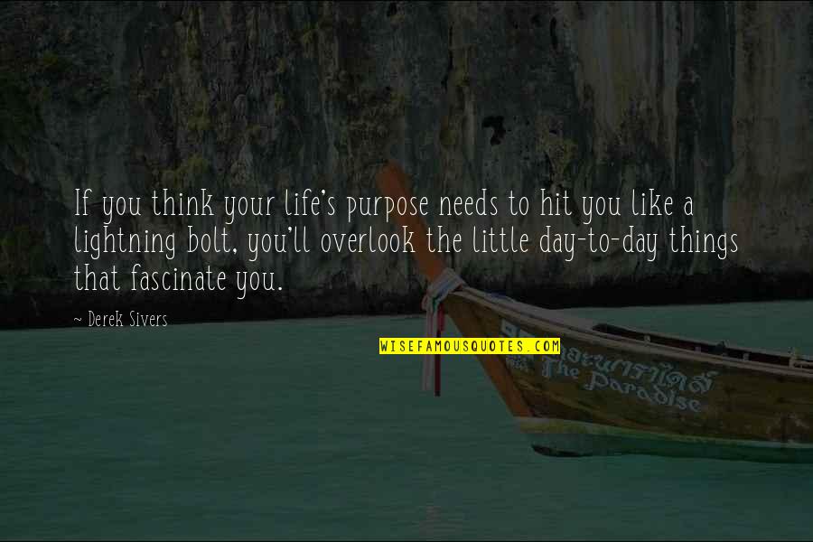 Overlook You Quotes By Derek Sivers: If you think your life's purpose needs to Overlook You Quotes By Derek Sivers: If you think your life's purpose needs to