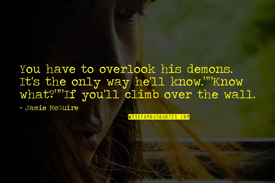 Overlook You Quotes By Jamie McGuire: You have to overlook his demons. It's the Overlook You Quotes By Jamie McGuire: You have to overlook his demons. It's the