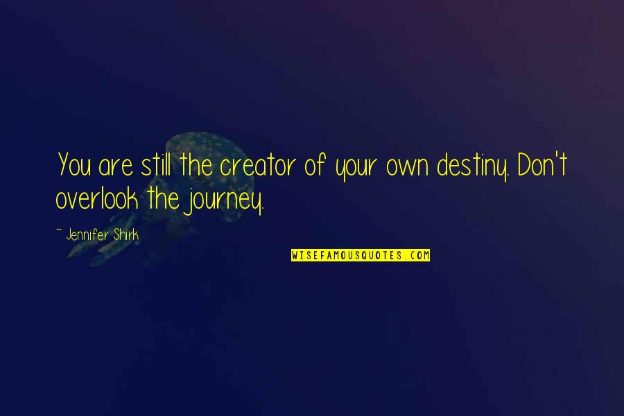 Overlook You Quotes By Jennifer Shirk: You are still the creator of your own