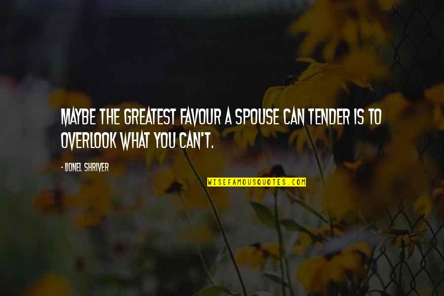 Overlook You Quotes By Lionel Shriver: Maybe the greatest favour a spouse can tender