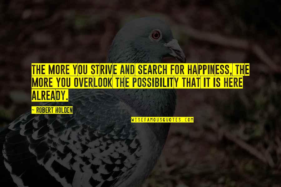 Overlook You Quotes By Robert Holden: The more you strive and search for happiness, Overlook You Quotes By Robert Holden: The more you strive and search for happiness,