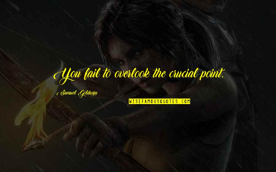 Overlook You Quotes By Samuel Goldwyn: You fail to overlook the crucial point. Overlook You Quotes By Samuel Goldwyn: You fail to overlook the crucial point.