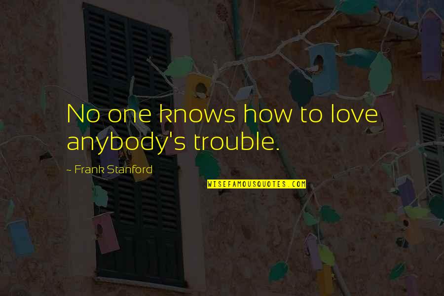 Overlooked Inspirational Quotes By Frank Stanford: No one knows how to love anybody's trouble.