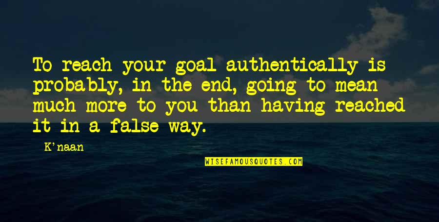 Overlooked Inspirational Quotes By K'naan: To reach your goal authentically is probably, in