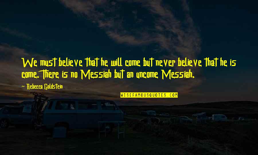 Overlooked Inspirational Quotes By Rebecca Goldstein: We must believe that he will come but Overlooked Inspirational Quotes By Rebecca Goldstein: We must believe that he will come but