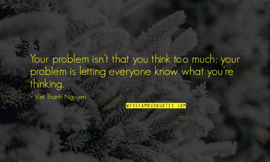 Overlooking Stupidity Quotes By Viet Thanh Nguyen: Your problem isn't that you think too much;